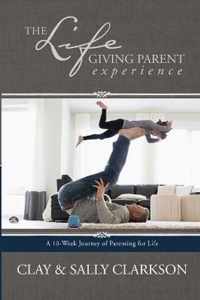 Lifegiving Parent Experience, The A 10Week Journey of Parenting for Life