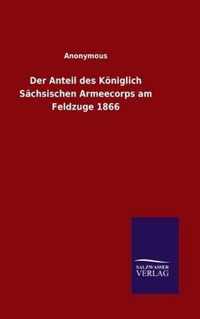 Der Anteil des Koeniglich Sachsischen Armeecorps am Feldzuge 1866