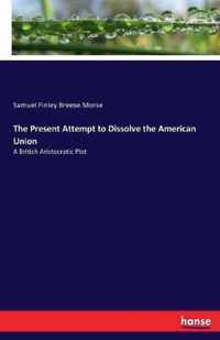 The Present Attempt to Dissolve the American Union