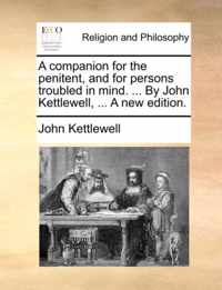 A Companion for the Penitent, and for Persons Troubled in Mind. ... by John Kettlewell, ... a New Edition.