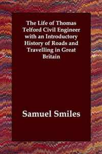 The Life of Thomas Telford Civil Engineer with an Introductory History of Roads and Travelling in Great Britain