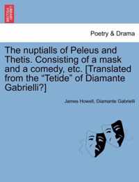 The Nuptialls of Peleus and Thetis. Consisting of a Mask and a Comedy, Etc. [Translated from the Tetide of Diamante Gabrielli?]