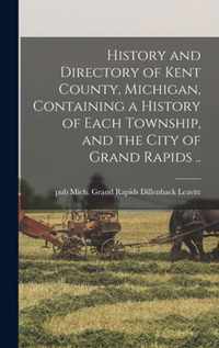 History and Directory of Kent County, Michigan, Containing a History of Each Township, and the City of Grand Rapids ..