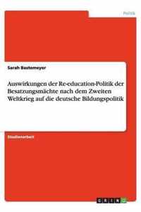 Auswirkungen der Re-education-Politik der Besatzungsmachte nach dem Zweiten Weltkrieg auf die deutsche Bildungspolitik