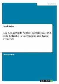 Die Koenigswahl Friedrich Barbarossas 1152. Eine kritische Betrachtung in den Gesta Frederici