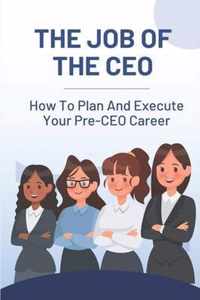 The Job Of The CEO: How To Plan And Execute Your Pre-CEO Career