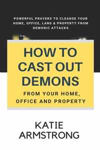 How to Cast Out Demons from Your Home, Office and Property