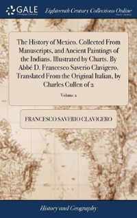 The History of Mexico. Collected From Manuscripts, and Ancient Paintings of the Indians. Illustrated by Charts. By Abbe D. Francesco Saverio Clavigero. Translated From the Original Italian, by Charles Cullen of 2; Volume 2
