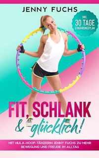 FIT, SCHLANK & GLUECKLICH! Mit Hula-Hoop-Tanzerin Jenny Fuchs zu mehr Bewegung und Freude im Alltag - Inkl. 30 Tage Ernahrungsplan