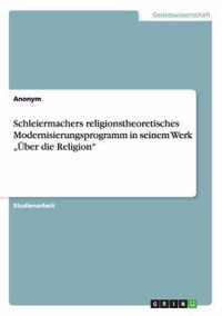 Schleiermachers religionstheoretisches Modernisierungsprogramm in seinem Werk ''Über die Religion''