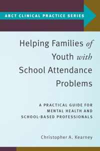 Helping Families of Youth with School Attendance Problems A Practical Guide for Mental Health and SchoolBased Professionals ABCT Clinical Practice Series