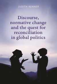 Discourse, Normative Change and the Quest for Reconciliation in Global Politics