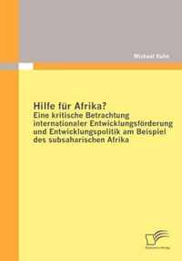 Hilfe Fur Afrika? Eine Kritische Betrachtung Internationaler Entwicklungsforderung Und Entwicklungspolitik am Beispiel Des Subsaharischen Afrika