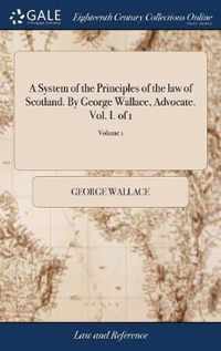 A System of the Principles of the law of Scotland. By George Wallace, Advocate. Vol. I. of 1; Volume 1