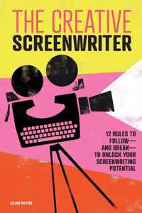 The Creative Screenwriter: 12 Rules to Follow--And Break--To Unlock Your Screenwriting Potential