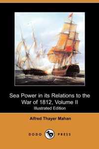 Sea Power in Its Relations to the War of 1812, Volume II (Illustrated Edition) (Dodo Press)