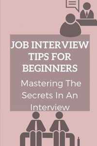 Job Interview Tips For Beginners: Mastering The Secrets In An Interview
