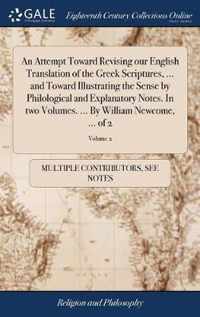 An Attempt Toward Revising our English Translation of the Greek Scriptures, ... and Toward Illustrating the Sense by Philological and Explanatory Notes. In two Volumes. ... By William Newcome, ... of 2; Volume 2