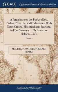 A Paraphrase on the Books of Job, Psalms, Proverbs, and Ecclesiastes, With Notes Critical, Historical, and Practical, in Four Volumes. ... By Lawrence Holden, ... of 4; Volume 2