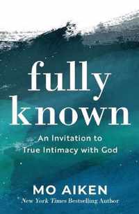Fully Known - An Invitation to True Intimacy with God