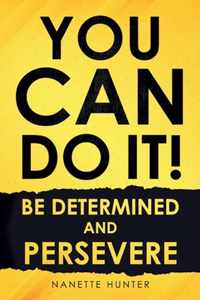 You Can Do It!  Be Determined and Persevere