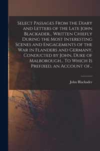 Select Passages From the Diary and Letters of the Late John Blackader... Written Chiefly During the Most Interesting Scenes and Engagements of the War