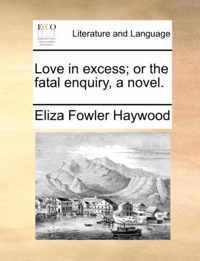 Love in excess; or the fatal enquiry, a novel.