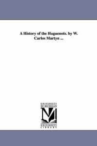 A History of the Huguenots. by W. Carlos Martyn ...
