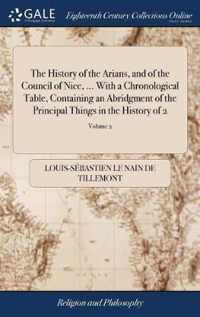 The History of the Arians, and of the Council of Nice, ... With a Chronological Table, Containing an Abridgment of the Principal Things in the History of 2; Volume 2