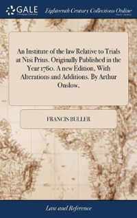 An Institute of the law Relative to Trials at Nisi Prius. Originally Published in the Year 1760. A new Edition, With Alterations and Additions. By Arthur Onslow,