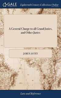 A General Charge to all Grand Juries, and Other Juries: With Advice to Those of Life and Death, Nisi Prius, &c. Collected and Publish'd for the Ease of Justices of the Peace The Second Edition