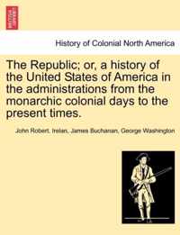 The Republic; or, a history of the United States of America in the administrations from the monarchic colonial days to the present times.