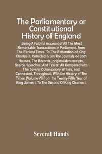 The Parliamentary Or Constitutional History Of England; Being A Faithful Account Of All The Most Remarkable Transactions In Parliament, From The Earli