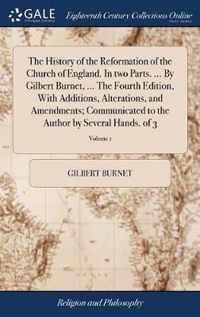 The History of the Reformation of the Church of England. In two Parts. ... By Gilbert Burnet, ... The Fourth Edition, With Additions, Alterations, and Amendments; Communicated to the Author by Several Hands. of 3; Volume 1