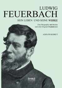 Ludwig Feuerbach: Sein Leben und seine Werke: Eine Biographie mit Briefen und zehn Original-Illustrationen