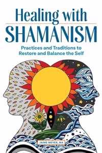 Healing with Shamanism: Practices and Traditions to Restore and Balance the Self