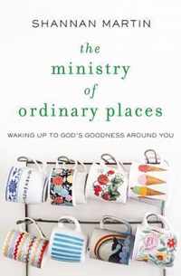 Ministry of Ordinary Places Waking Up to God's Goodness Around You