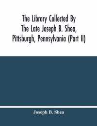 The Library Collected By The Late Joseph B. Shea, Pittsburgh, Pennsylvania (Part Ii)