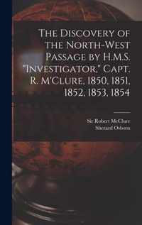 The Discovery of the North-West Passage by H.M.S. Investigator, Capt. R. M'Clure, 1850, 1851, 1852, 1853, 1854 [microform]