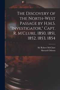 The Discovery of the North-West Passage by H.M.S. Investigator, Capt. R. M'Clure, 1850, 1851, 1852, 1853, 1854 [microform]