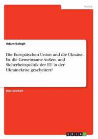 Die Europaischen Union und die Ukraine. Ist die Gemeinsame Aussen- und Sicherheitspolitik der EU in der Ukrainekrise gescheitert?