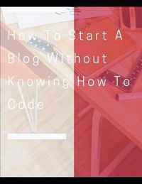 How To Start A Blog Without Knowing How To Code