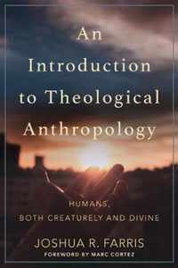 Introduction to Theological Anthropology Humans, Both Creaturely and Divine