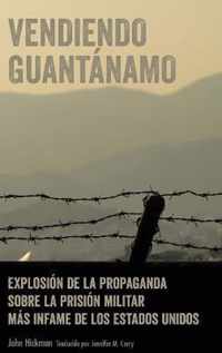 Vendiendo Guantanamo; Explosion de la propaganda sobre la prision militar mas infame de los Estados Unidos