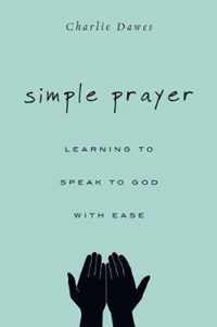 Simple Prayer Learning to Speak to God with Ease