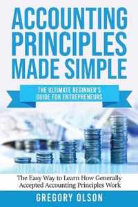 Accounting Principles Made Simple: The Ultimate Beginner's Guide for Entrepreneurs The Easy Way to Learn How Generally Accepted Accounting Principles Work