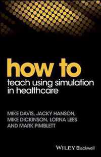 How to Teach Using Simulation in Healthcare