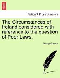 The Circumstances of Ireland Considered with Reference to the Question of Poor Laws.