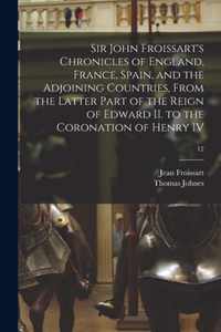 Sir John Froissart's Chronicles of England, France, Spain, and the Adjoining Countries, From the Latter Part of the Reign of Edward II. to the Coronation of Henry IV; 12