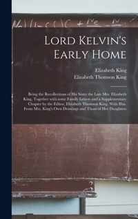 Lord Kelvin's Early Home; Being the Recollections of His Sister the Late Mrs. Elizabeth King, Together With Some Family Letters and a Supplementary Ch